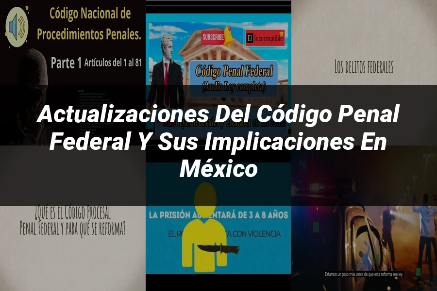 "Actualizaciones del código penal federal y sus implicaciones en México"