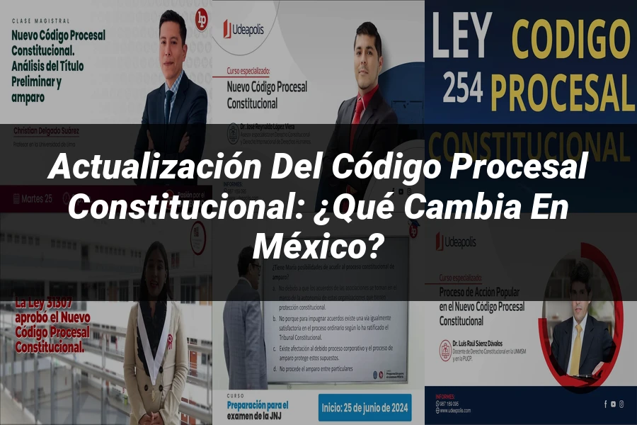 "Actualización del Código Procesal Constitucional: ¿Qué Cambia en México?"