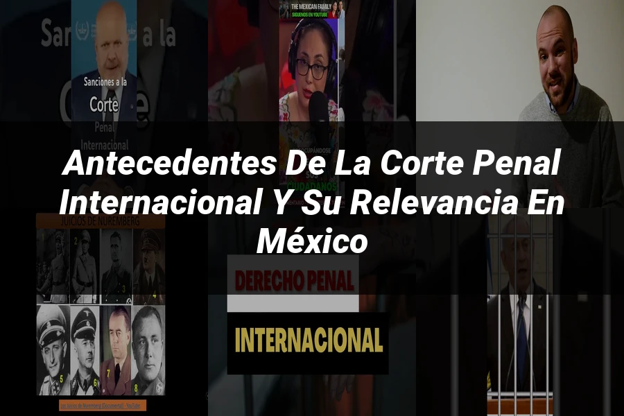 "Antecedentes de la Corte Penal Internacional y su Relevancia en México"
