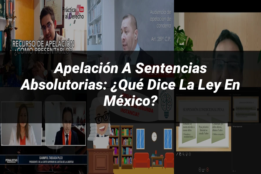 "Apelación a Sentencias Absolutorias: ¿Qué Dice la Ley en México?"