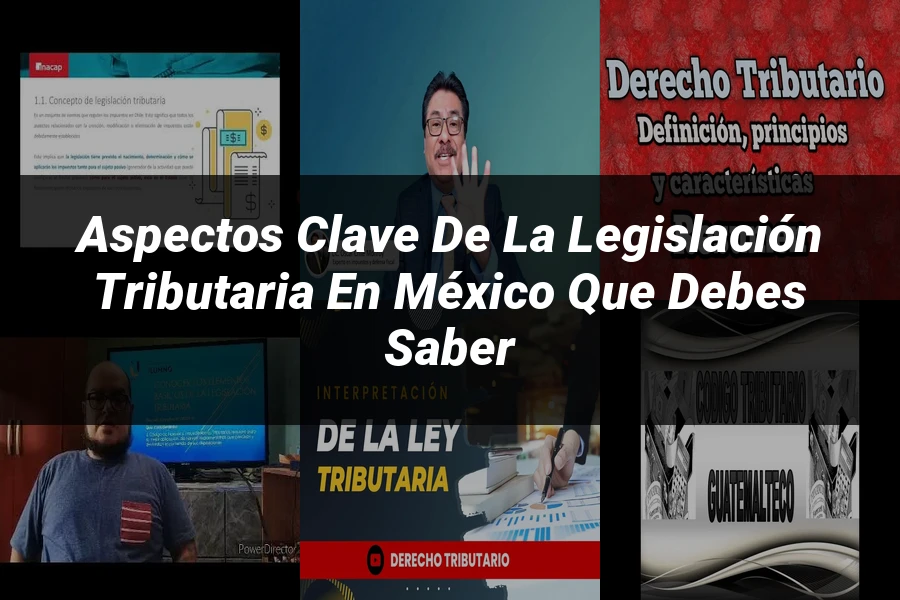 "Aspectos Clave de la Legislación Tributaria en México que Debes Saber"