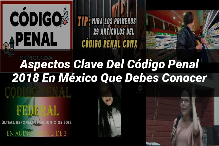 "Aspectos Clave del Código Penal 2018 en México que Debes Conocer"