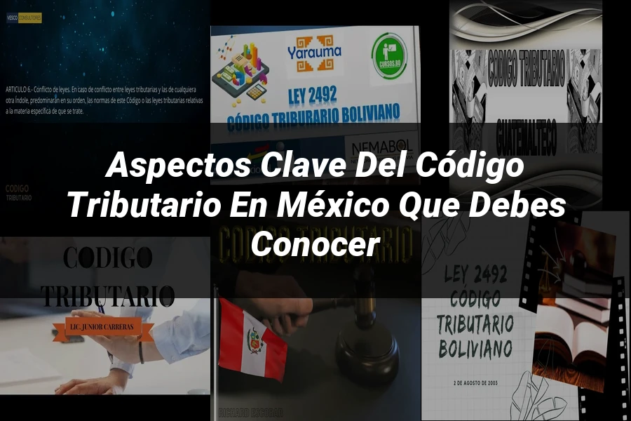 "Aspectos Clave del Código Tributario en México que Debes Conocer"