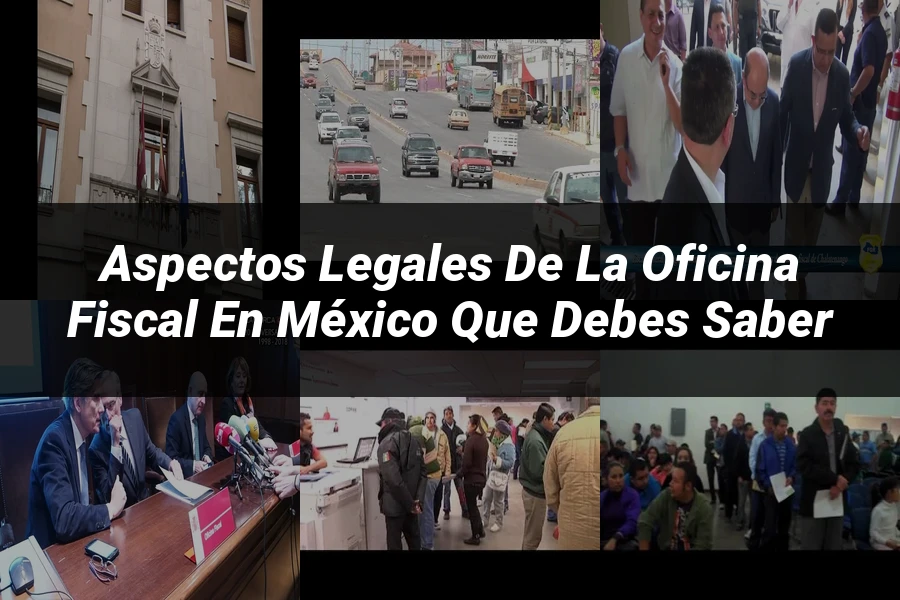 "Aspectos Legales de la Oficina Fiscal en México que Debes Saber"