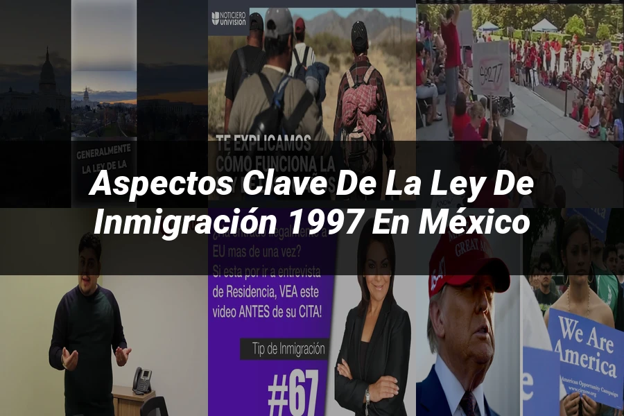 "Aspectos clave de la ley de inmigración 1997 en México"