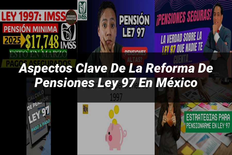 "Aspectos clave de la reforma de pensiones ley 97 en México"