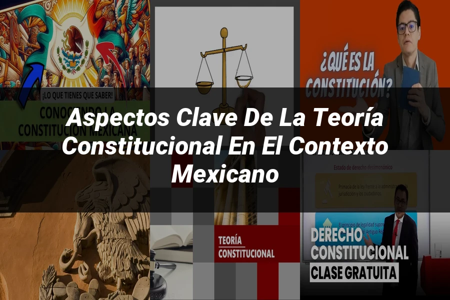 "Aspectos clave de la teoría constitucional en el contexto mexicano"