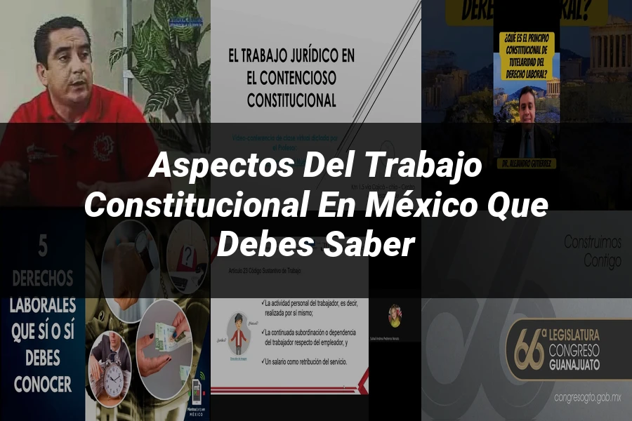 "Aspectos del trabajo constitucional en México que debes saber"