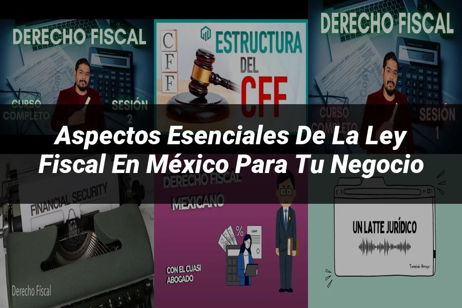 "Aspectos esenciales de la ley fiscal en México para tu negocio"