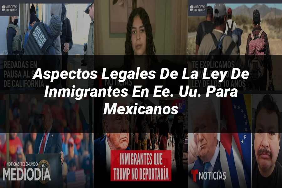 "Aspectos legales de la ley de inmigrantes en EE. UU. para mexicanos"