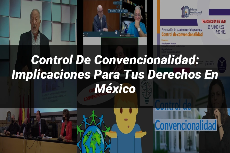 "Control de convencionalidad: Implicaciones para tus derechos en México"