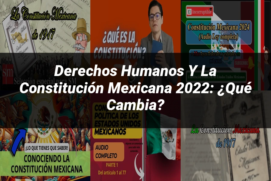 "Derechos Humanos y la Constitución Mexicana 2022: ¿Qué Cambia?"