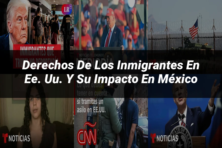 "Derechos de los inmigrantes en EE. UU. y su impacto en México"