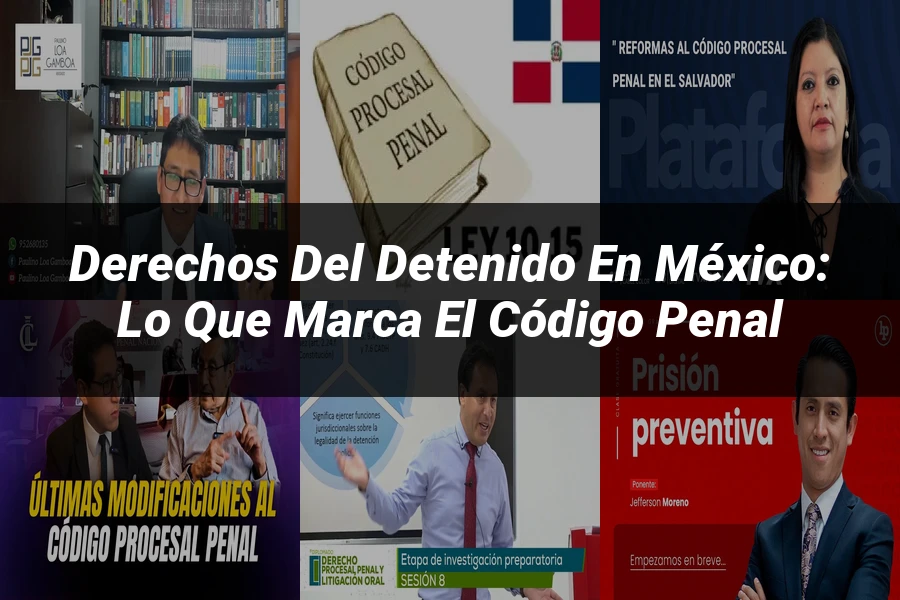 "Derechos del Detenido en México: Lo que Marca el Código Penal"
