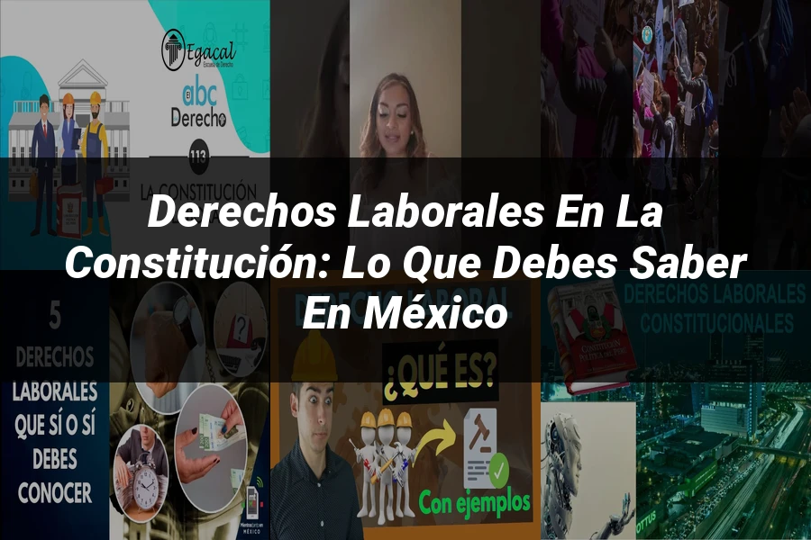 "Derechos laborales en la Constitución: lo que debes saber en México"