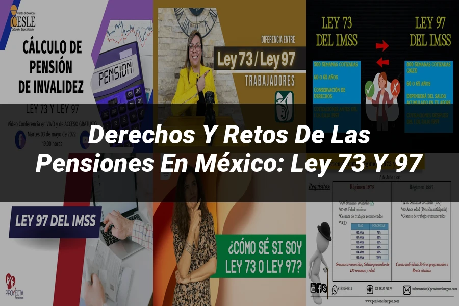"Derechos y Retos de las Pensiones en México: Ley 73 y 97"