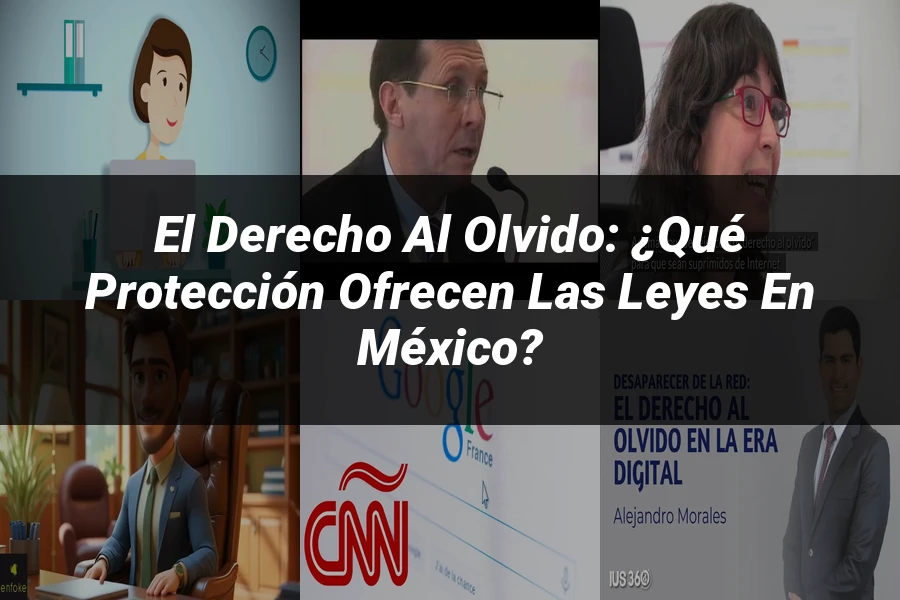 "El Derecho al Olvido: ¿Qué Protección Ofrecen las Leyes en México?"