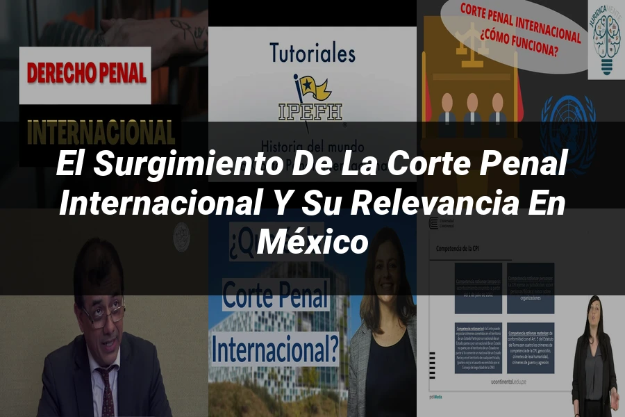"El Surgimiento de la Corte Penal Internacional y su Relevancia en México"