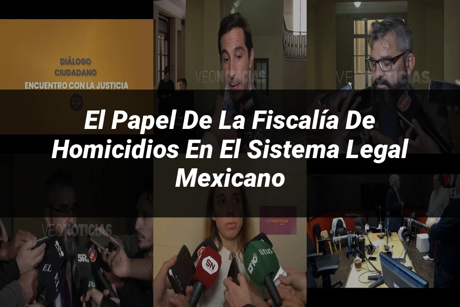 "El papel de la fiscalía de homicidios en el sistema legal mexicano"
