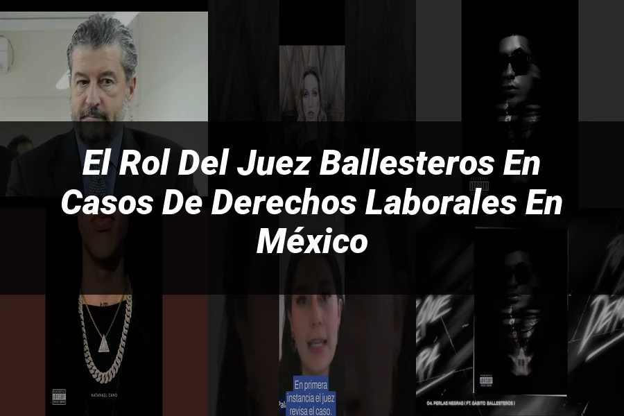 "El rol del juez Ballesteros en casos de derechos laborales en México"