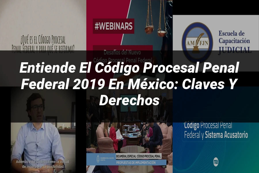 "Entiende el Código Procesal Penal Federal 2019 en México: Claves y Derechos"