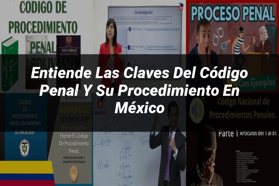 "Entiende las Claves del Código Penal y su Procedimiento en México"