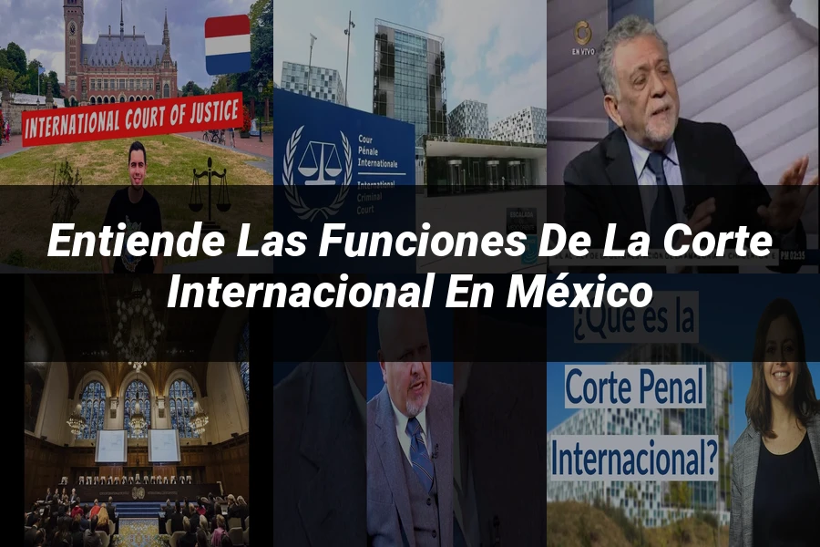 "Entiende las Funciones de la Corte Internacional en México"