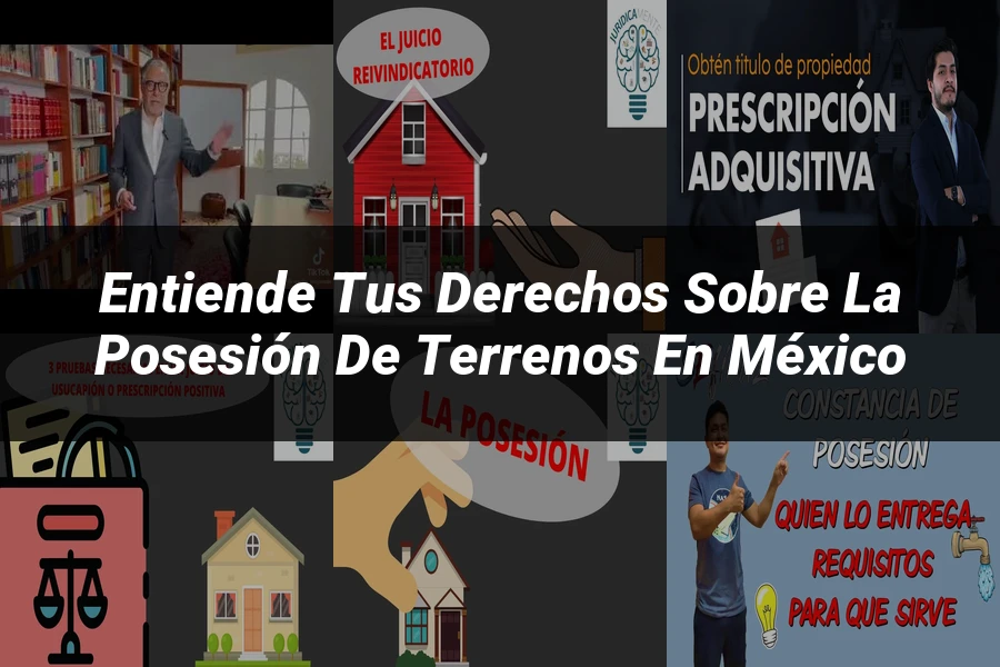 "Entiende tus Derechos sobre la Posesión de Terrenos en México"