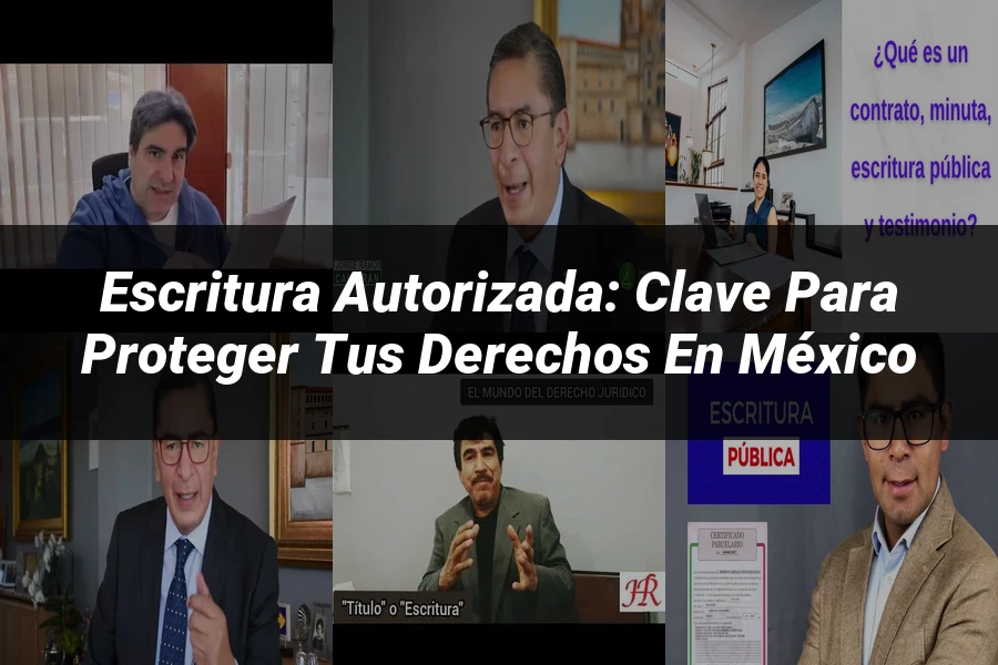 "Escritura Autorizada: Clave para Proteger tus Derechos en México"