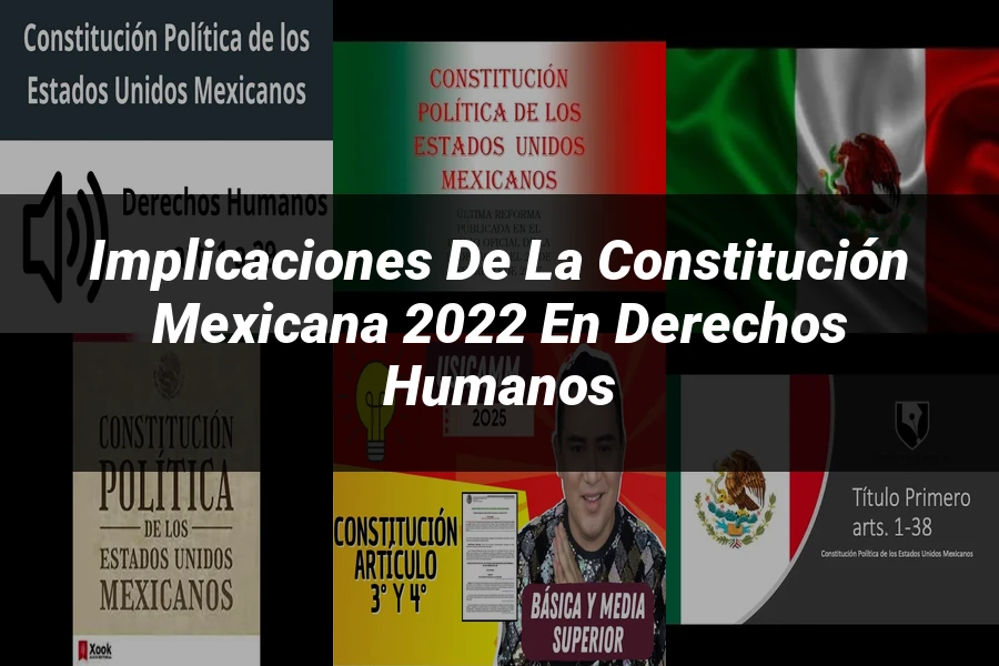 "Implicaciones de la Constitución Mexicana 2022 en Derechos Humanos"