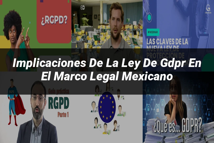 "Implicaciones de la ley de gdpr en el marco legal mexicano"