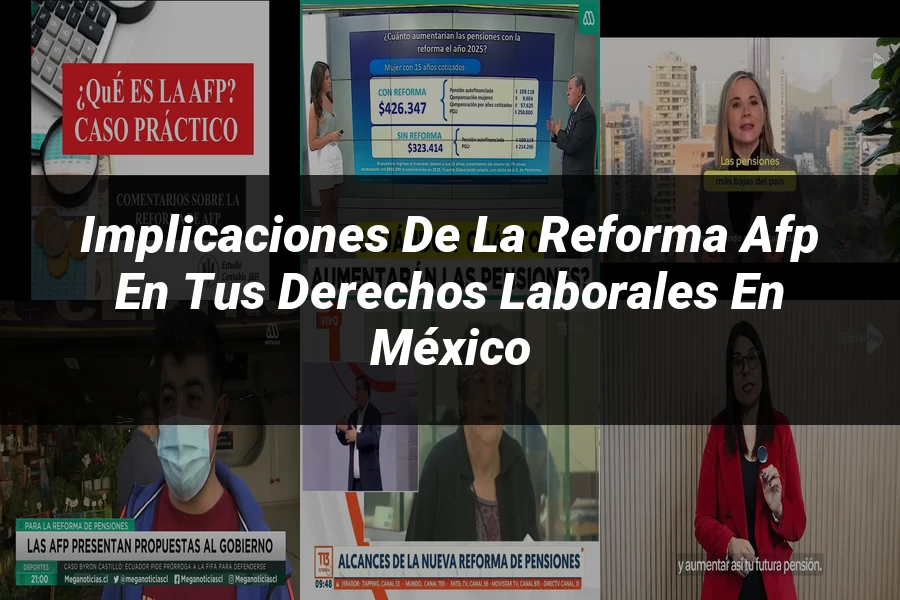 "Implicaciones de la reforma afp en tus derechos laborales en México"