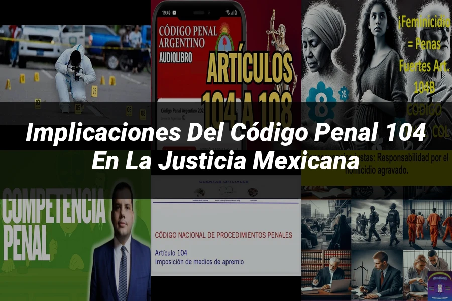 "Implicaciones del Código Penal 104 en la Justicia Mexicana"