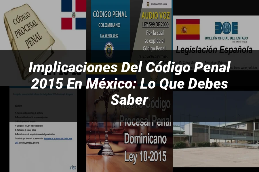 "Implicaciones del Código Penal 2015 en México: Lo Que Debes Saber"