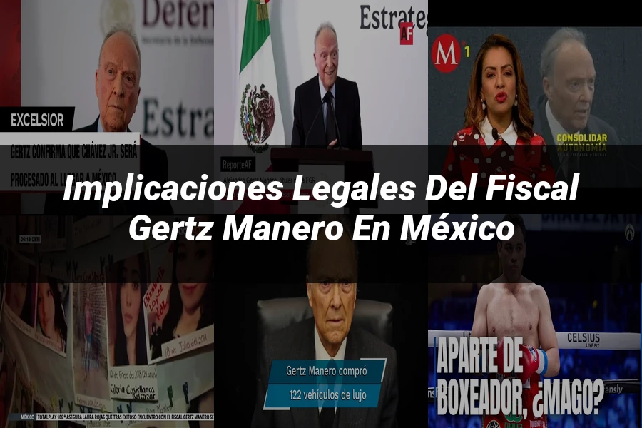 "Implicaciones legales del fiscal Gertz Manero en México"