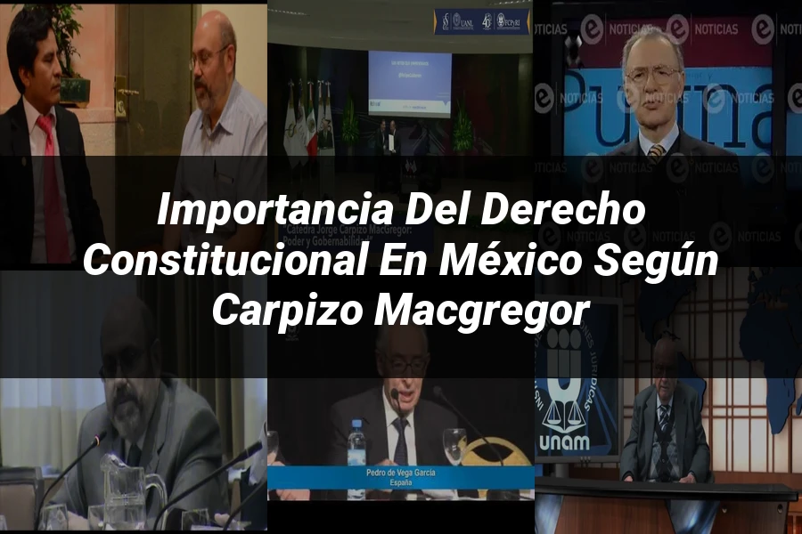 "Importancia del Derecho Constitucional en México según Carpizo MacGregor"