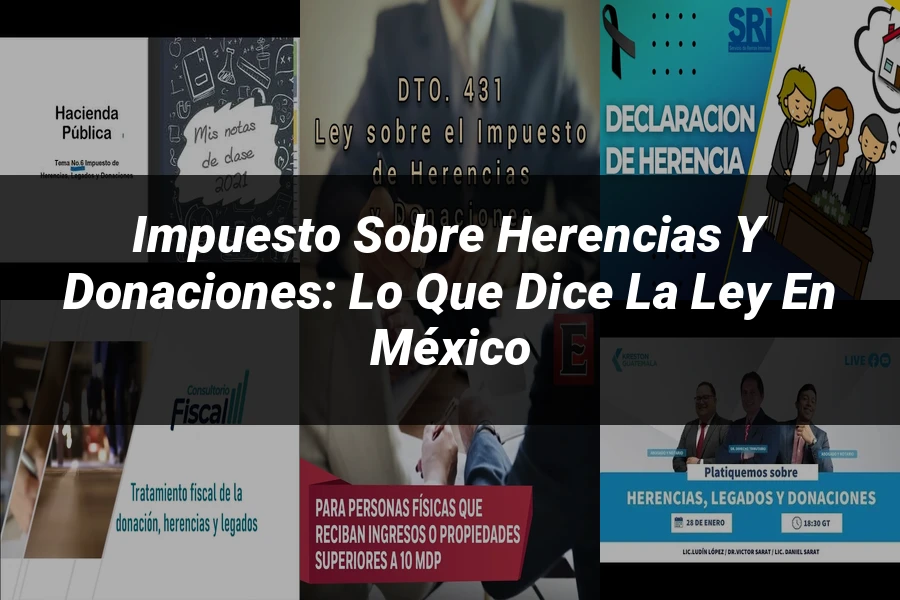 "Impuesto sobre Herencias y Donaciones: Lo que Dice la Ley en México"