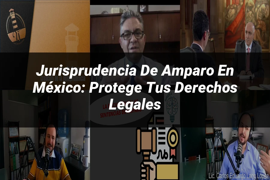 "Jurisprudencia de Amparo en México: Protege Tus Derechos Legales"