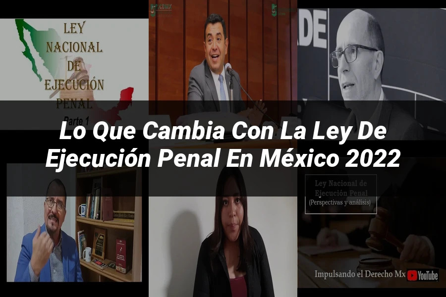 "Lo Que Cambia con la Ley de Ejecución Penal en México 2022"