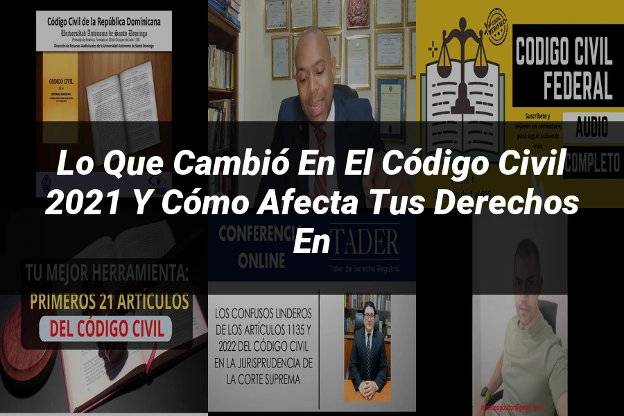 "Lo Que Cambió en el Código Civil 2021 y Cómo Afecta tus Derechos en