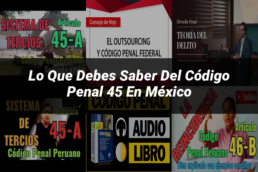 "Lo Que Debes Saber del Código Penal 45 en México"
