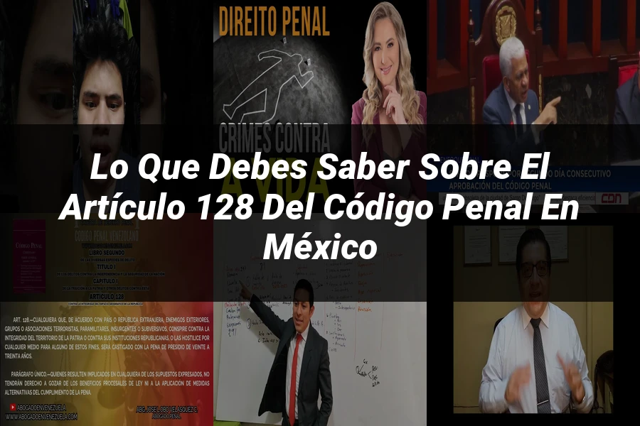 "Lo que debes saber sobre el Artículo 128 del Código Penal en México"