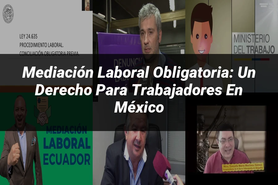 "Mediación Laboral Obligatoria: Un Derecho para Trabajadores en México"