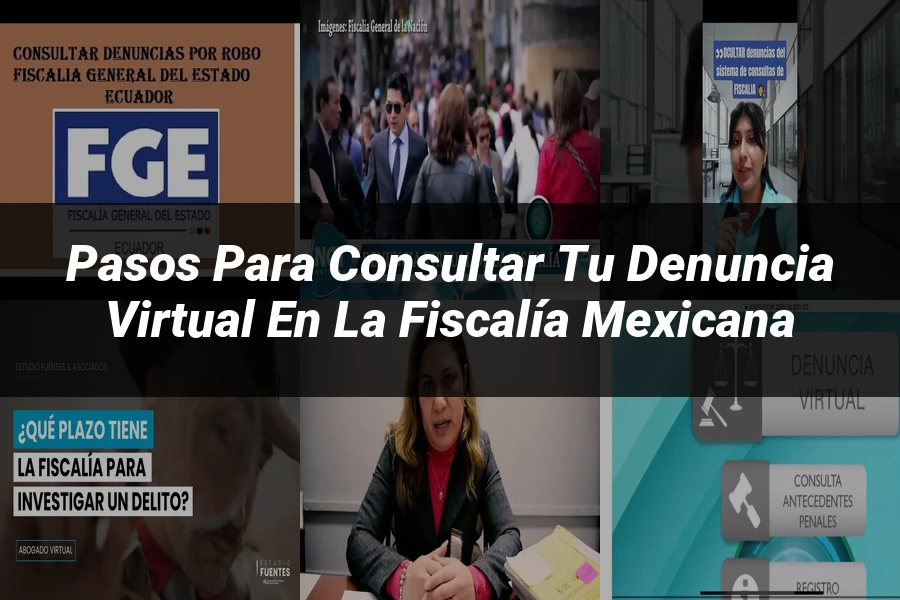 "Pasos para Consultar tu Denuncia Virtual en la Fiscalía Mexicana"