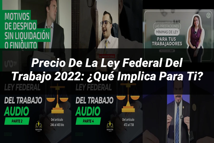 "Precio de la Ley Federal del Trabajo 2022: ¿Qué Implica para Ti?"
