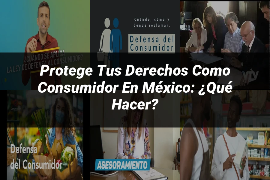 "Protege tus Derechos como Consumidor en México: ¿Qué Hacer?"