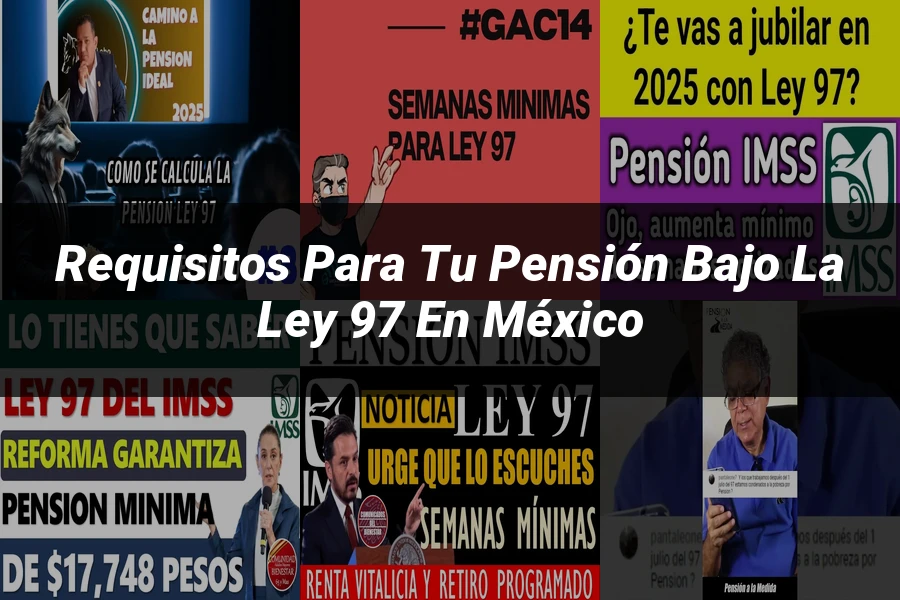 "Requisitos para tu pensión bajo la ley 97 en México"