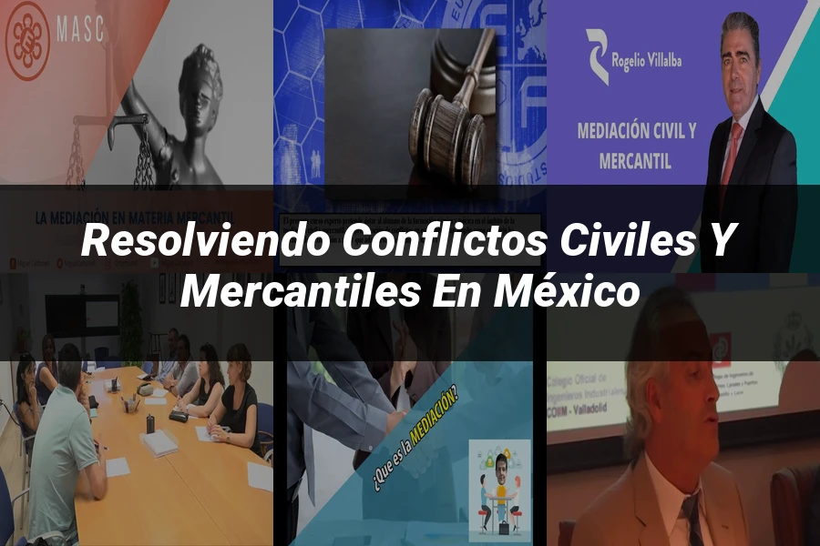 "Resolviendo Conflictos Civiles y Mercantiles en México"