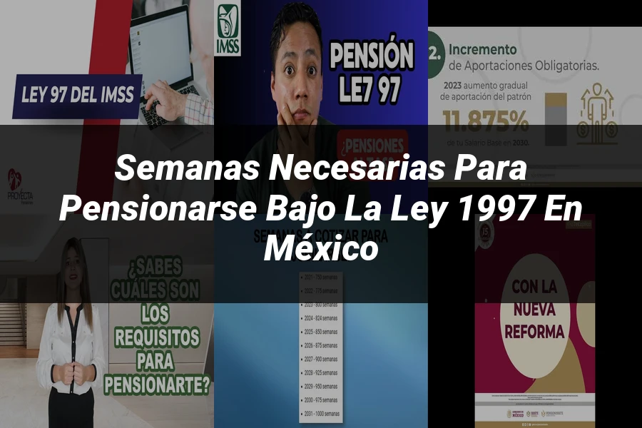 "Semanas necesarias para pensionarse bajo la ley 1997 en México"