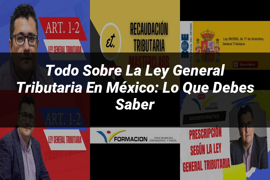 "Todo sobre la Ley General Tributaria en México: Lo que Debes Saber"